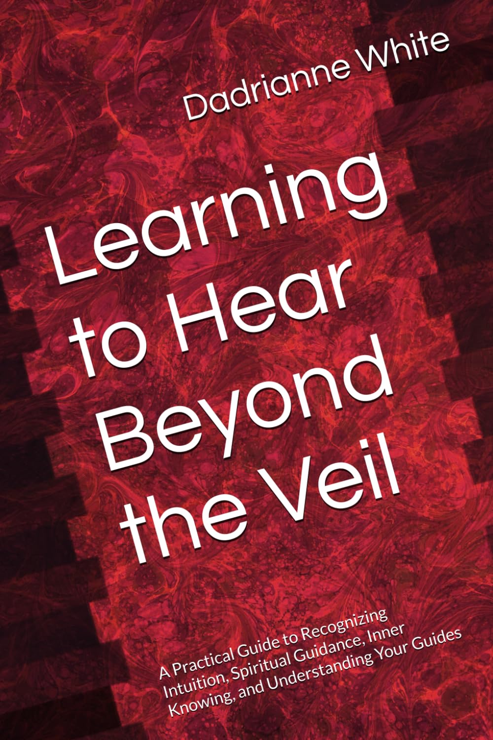 Learning to Hear Beyond the Veil: A Practical Guide to Recognizing Intuition, Spiritual Guidance, Inner Knowing, and Understanding Your Guides