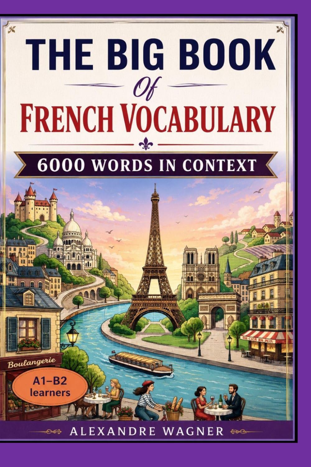 The Big Book of French Vocabulary - 6000 Words in Context: A1–B2 Vocabulary through Themes, Grammar, and Real Life