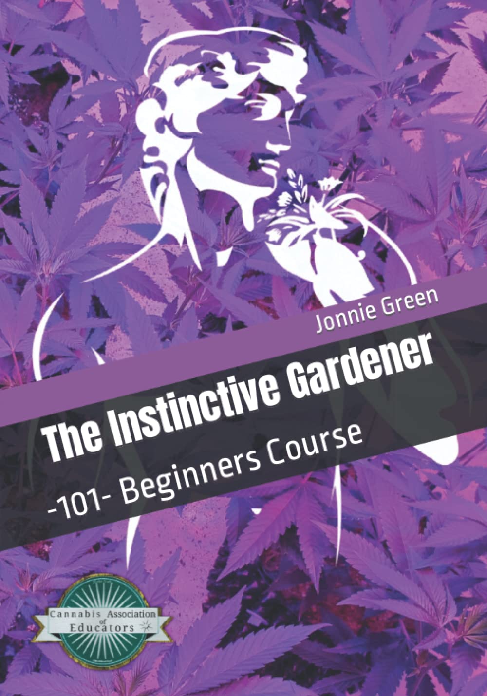 The Instinctive Gardener: -101- Beginners Course (The Instinctive Gardener Professional Cannabis Cultivation Book Series) Paperback – Large Print, January 9, 2021