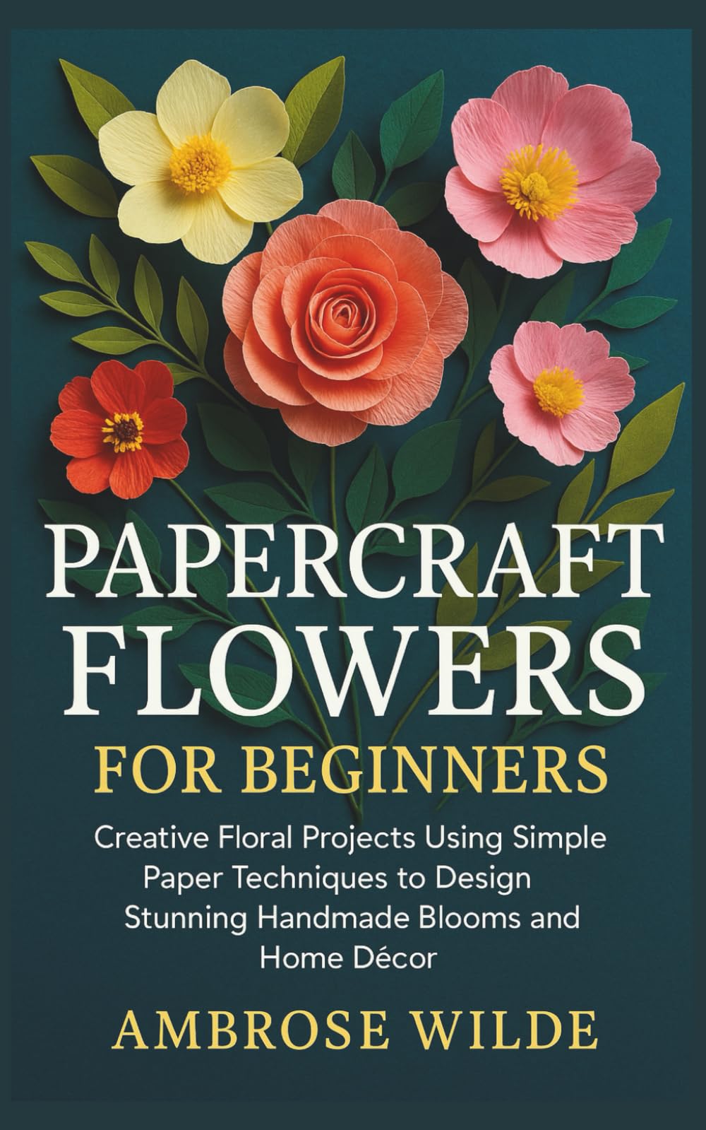 Papercraft Flowers for Beginners: Creative Floral Projects Using Simple Paper Techniques to Design Stunning Handmade Blooms and Home Décor