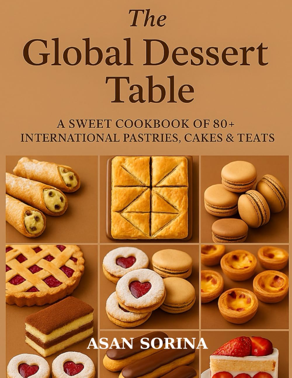 The Global Dessert Table, A Sweet Cookbook of 80+ International Pastries, Cakes & Treats