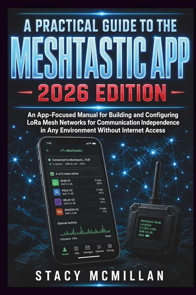 A PRACTICAL GUIDE TO THE MESHTASTIC APP - 2026 EDITION: An App-Focused Manual for Building and Configuring LoRa Mesh Networks for Communication ... Internet Access (From Setup to Mastery)