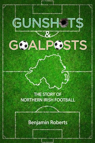 Gunshots &amp; Goalposts: The Story of Northern Irish Football