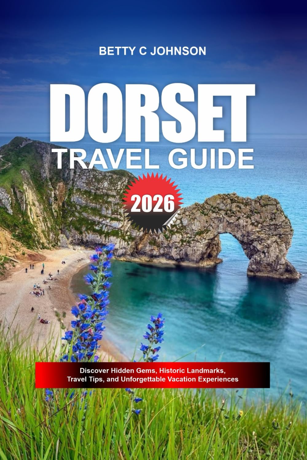 DORSET TRAVEL GUIDE 2026: Discover Hidden Gems, Historic Landmarks, Travel Tips, and Unforgettable Vacation Experiences