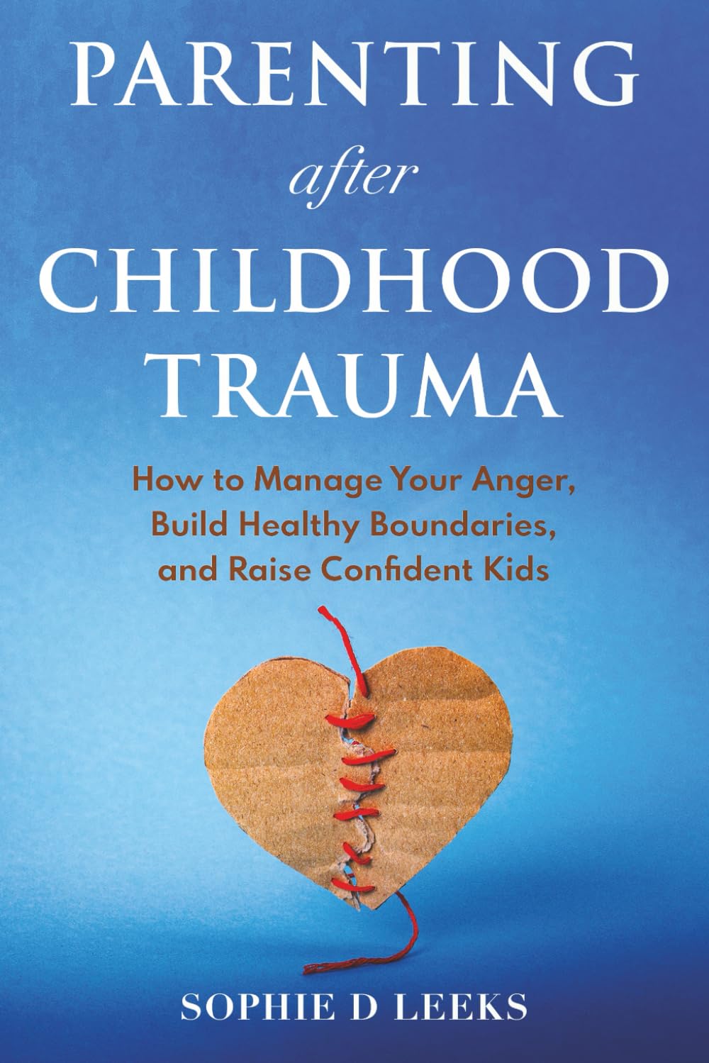Parenting after Childhood Trauma: How to Manage Your Anger, Build Healthy Boundaries, and Raise Confident Kids