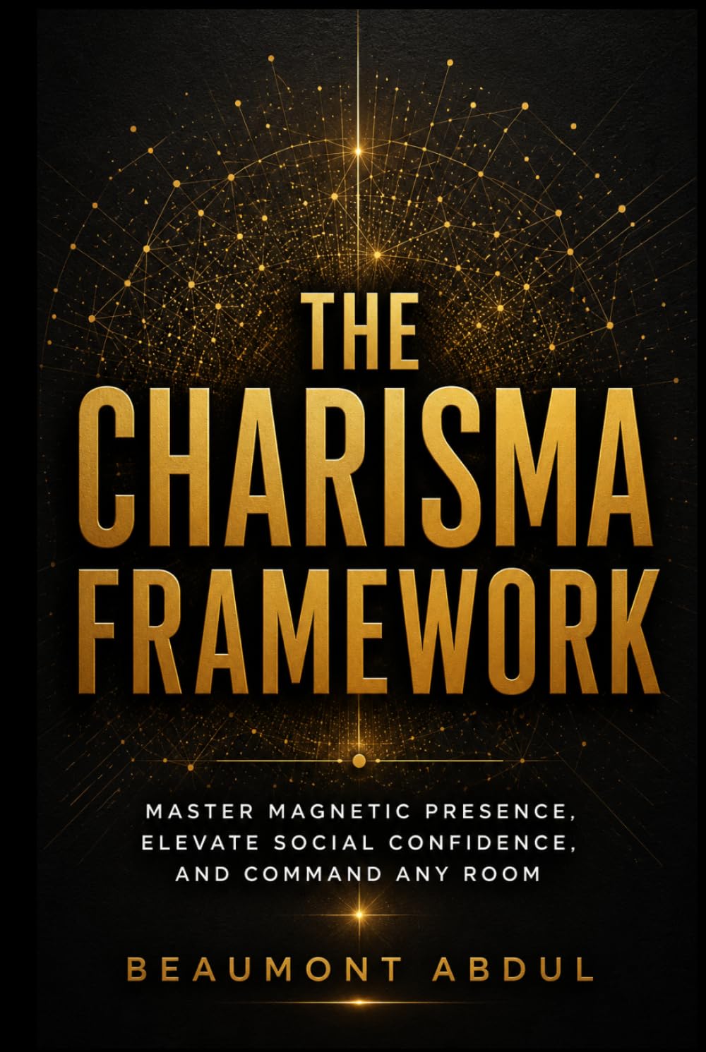 The Charisma Framework: Master Magnetic Presence, Elevate Social Confidence, and Command Any Room