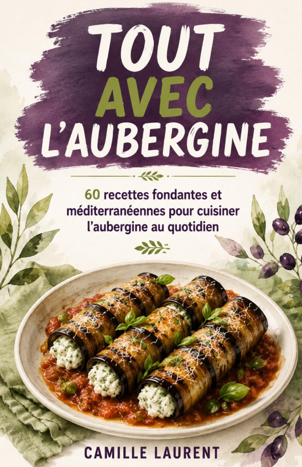 Tout avec l’Aubergine: 60 recettes fondantes et méditerranéennes pour cuisiner l’aubergine au quotidien