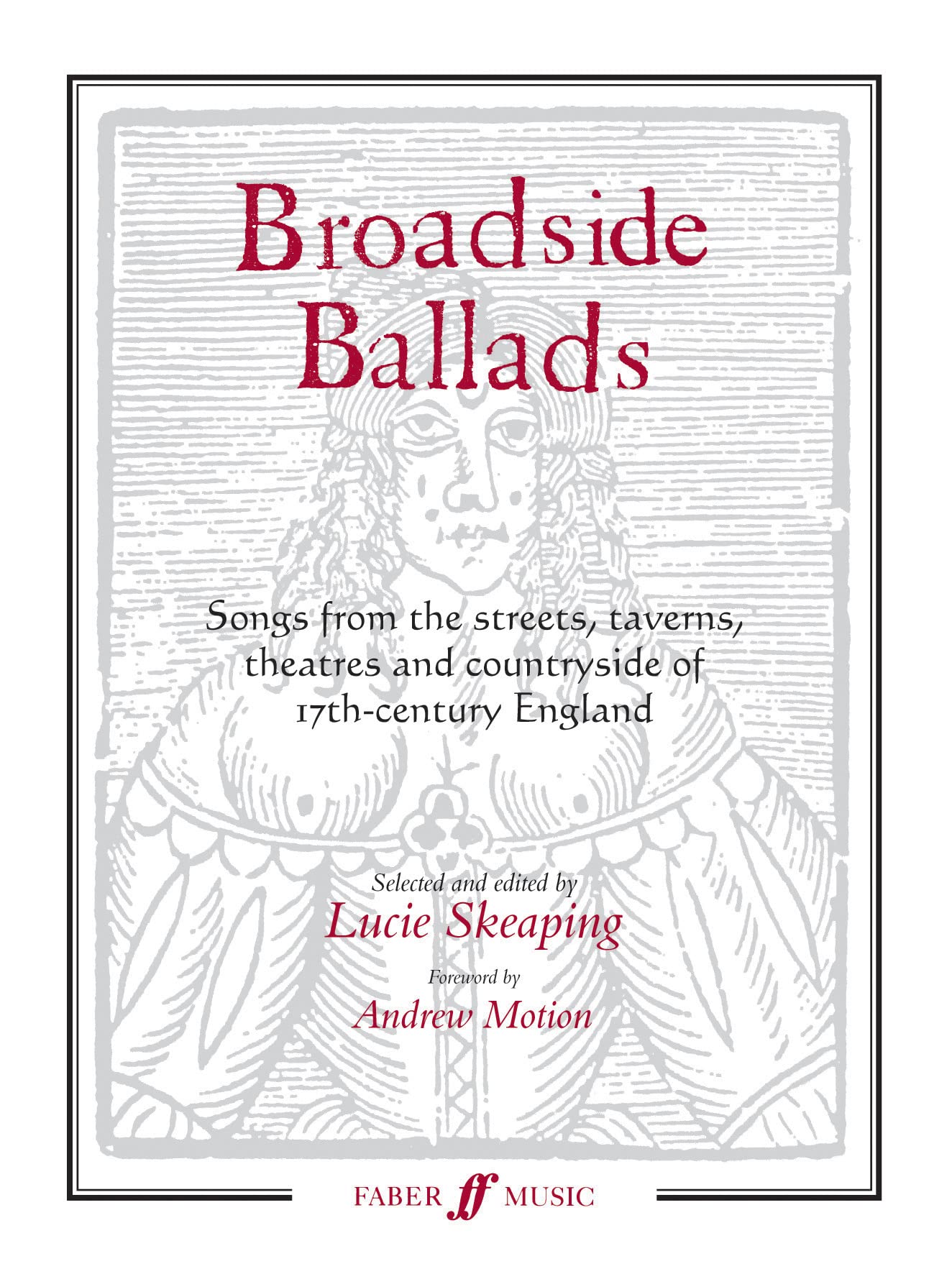 Broadside Ballads: Songs from the Streets, Taverns, Theatres and Countryside of 17th Century England (Faber Edition)