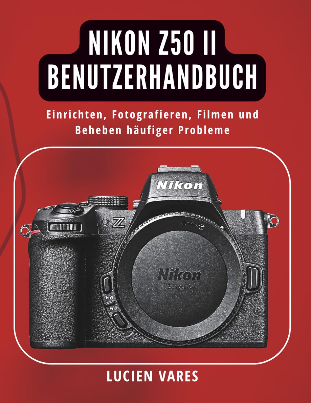Nikon Z50 II Benutzerhandbuch: Einrichten, Fotografieren, Filmen und Beheben häufiger Probleme