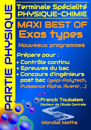 Terminale Spécialité PHYSIQUE-CHIMIE MAXI BEST OF Exos types - Nouveaux programmes - PARTIE PHYSIQUE: Prépare pour : Contrôle continu (Bac) Concours ... Puissance Alpha, Advance, Avenir...)