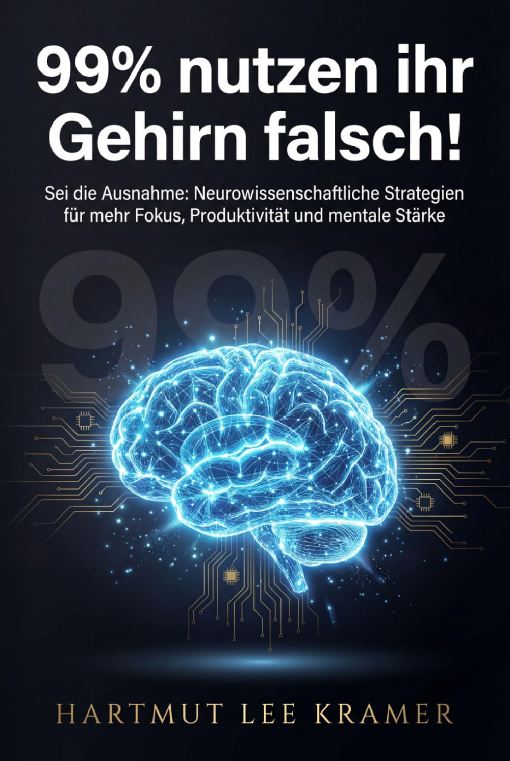 99% nutzen ihr Gehirn falsch! Sei die Ausnahme: Neurowissenschaftliche Strategien für mehr Fokus, Produktivität und mentale Stärke