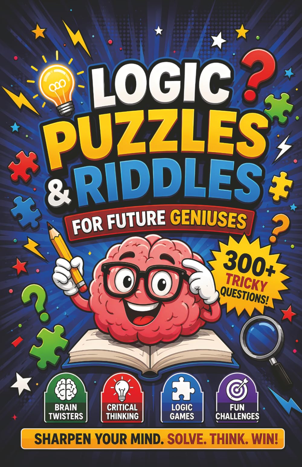 Logic Puzzles & Riddles for Future Geniuses: A Collection of 300+ Tricky Questions, Brain Twisters, and Fun Challenges to Sharpen Critical Thinking
