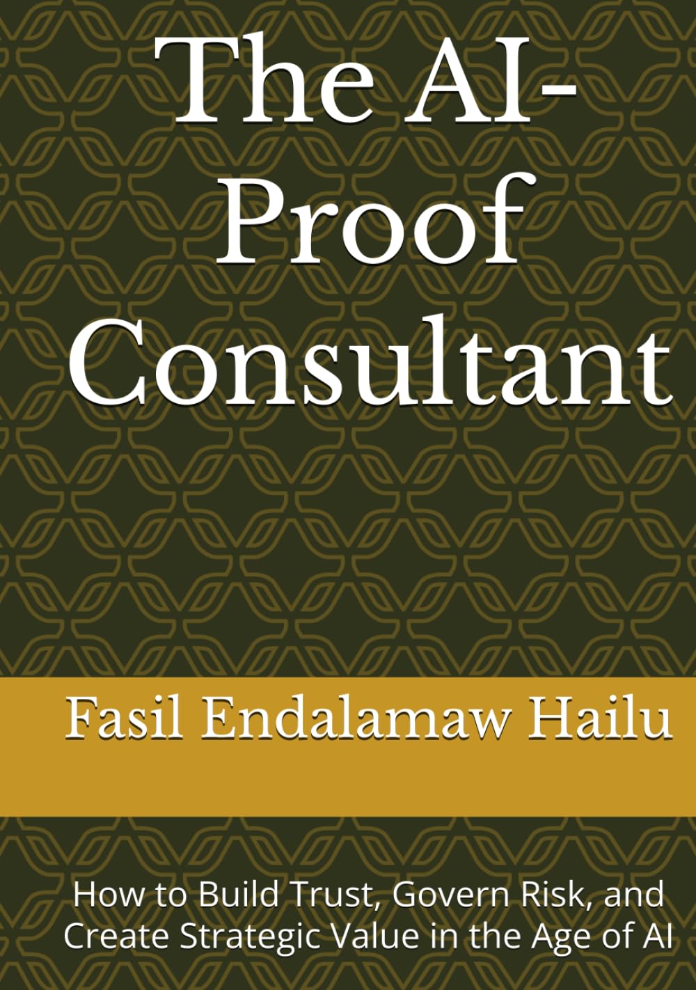 The AI-Proof Consultant: How to Build Trust, Govern Risk, and Create Strategic Value in the Age of AI (THE AI-PROOF SERIES)