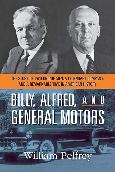 Billy, Alfred, and General Motors: The Story of Two Unique Men, a Legendary Company, and a Remarkable Time in American History