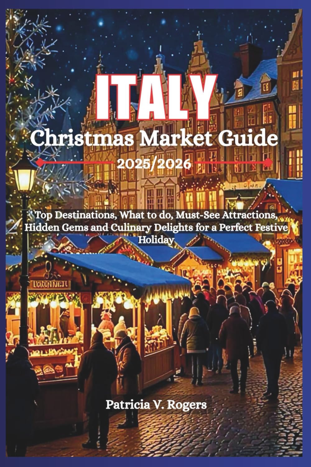 Italy Christmas Market Guide 2025/2026: Top Destinations, what to do, Must-See Attractions, Hidden Gems and Culinary Delights for a Perfect Festive Holiday