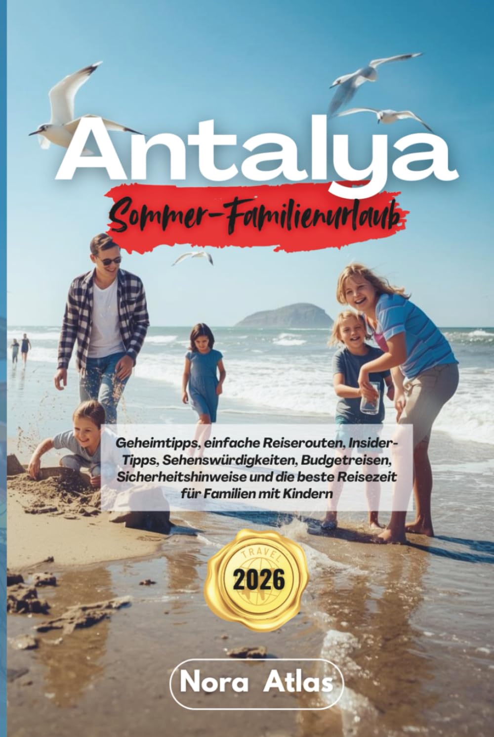 Antalya Sommer-Familienurlaub 2026: Geheimtipps, einfache Reiserouten, Insider-Tipps, Sehenswürdigkeiten, Budgetreisen, Sicherheitshinweise und die beste Reisezeit für Familien mit Kindern      Hardcover – January 27, 2026