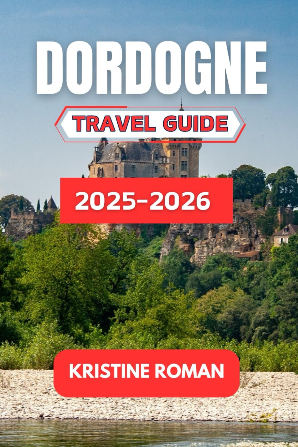 Dordogne Travel Guide 2025-2026: Explore Charming Villages, Rich History, and Scenic Adventures in Southwestern France