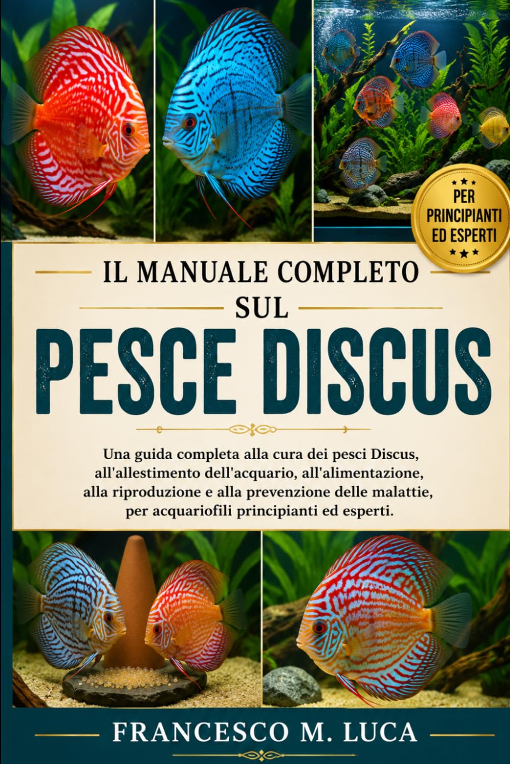 IL MANUALE COMPLETO SUL PESCE DISCUS: Una guida completa alla cura dei pesci Discus, all'allestimento dell'acquario, all'alimentazione, alla ... per acquariofili principianti ed esperti.