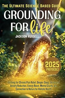 Grounding for Life: The Ultimate Science-Based Guide To Earthing for Chronic Pain Relief, Deeper Sleep, Stress and Anxiety Reduction, Energy Boost, ... and Connection to Nature for Holistic Health