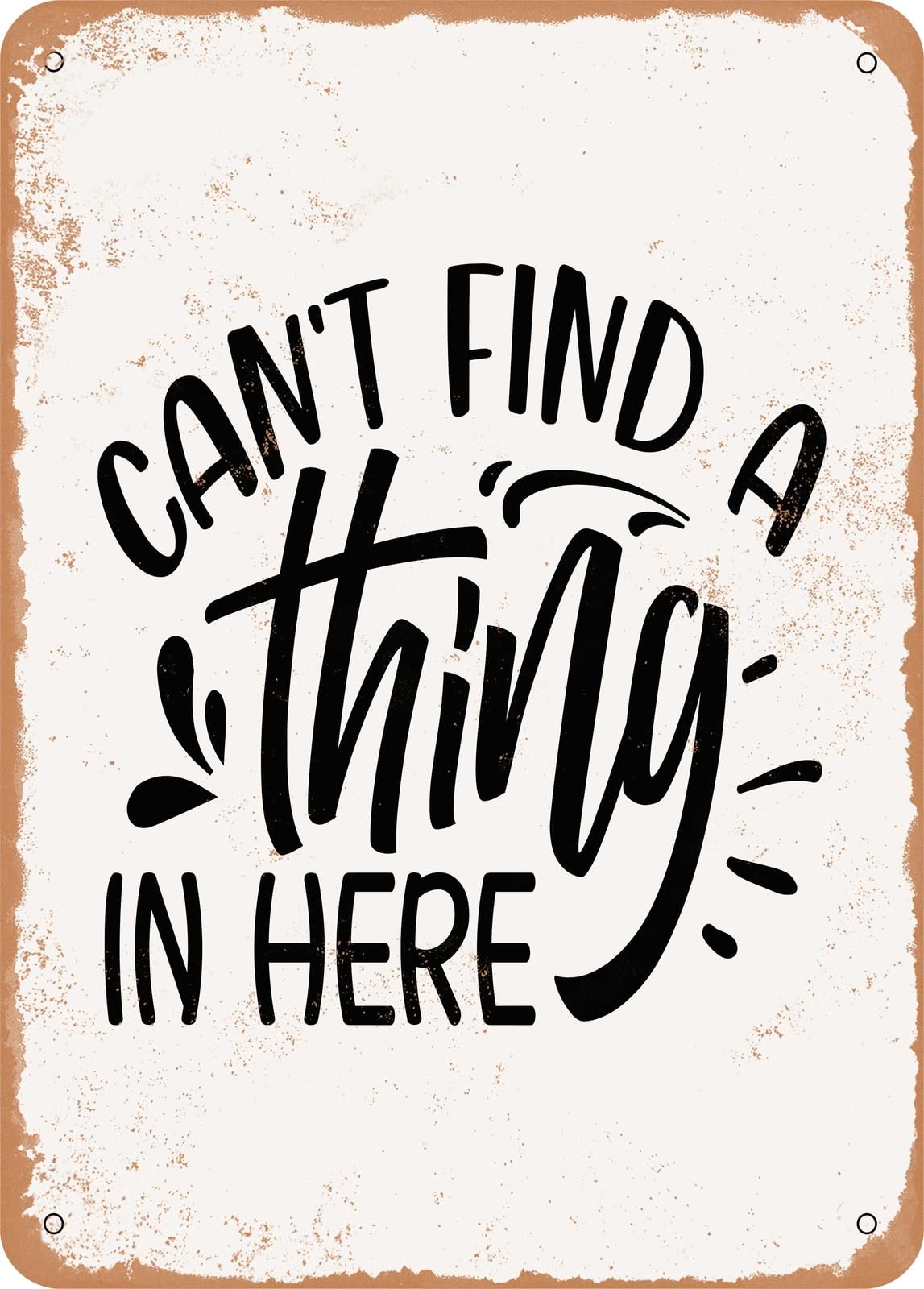 Metal Sign - Cant Find a Thing In Here - Vintage Rusty Look home decor
