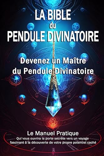 La Bible du Pendule Divinatoire: Devenez un Maître du Pendule Divinatoire, Le Manuel Pratique.