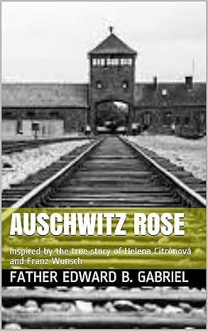 Auschwitz Rose: Inspired by the true story of Helena Citrónová and Franz Wunsch-Wow! eBook