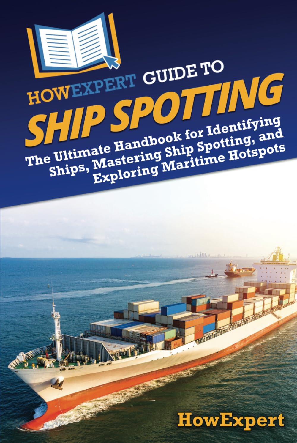 HowExpert Guide to Ship Spotting: The Ultimate Handbook for Identifying Ships, Mastering Ship Spotting, and Exploring Maritime Hotspots