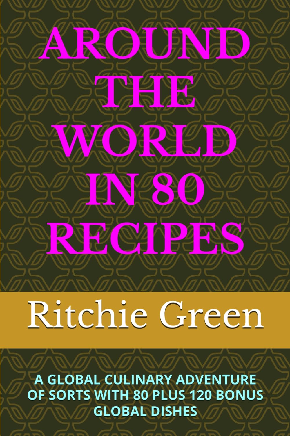 AROUND THE WORLD IN 80 RECIPES: A GLOBAL CULINARY ADVENTURE OF SORTS WITH 80 PLUS 120 BONUS GLOBAL DISHES