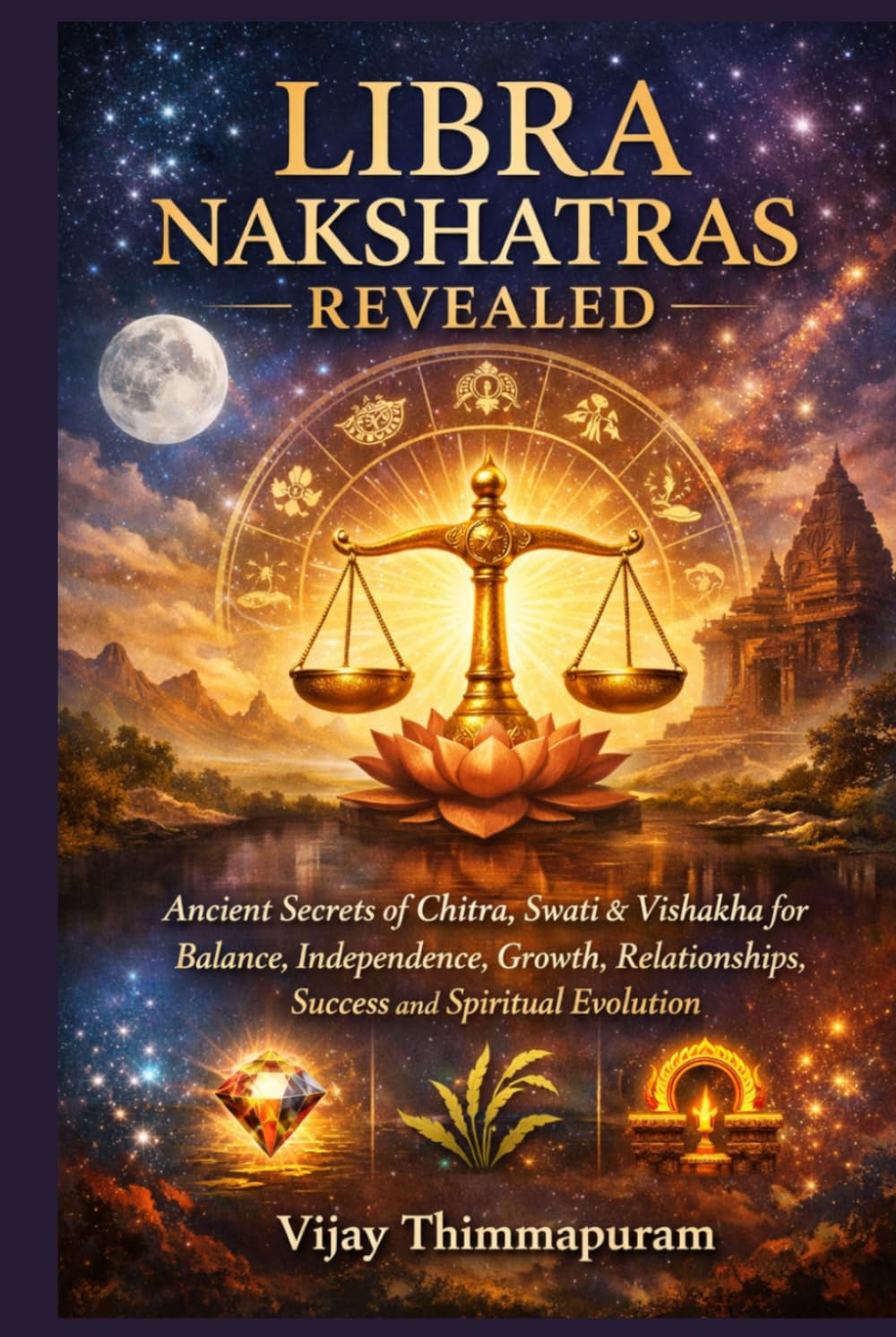 LIBRA NAKSHATRAS REVEALED: Ancient Secrets of Chitra, Swati & Vishakha for Balance, Independence, Growth, Relationships, Success and Spiritual Evolution (The Nakshatra Wisdom Series)