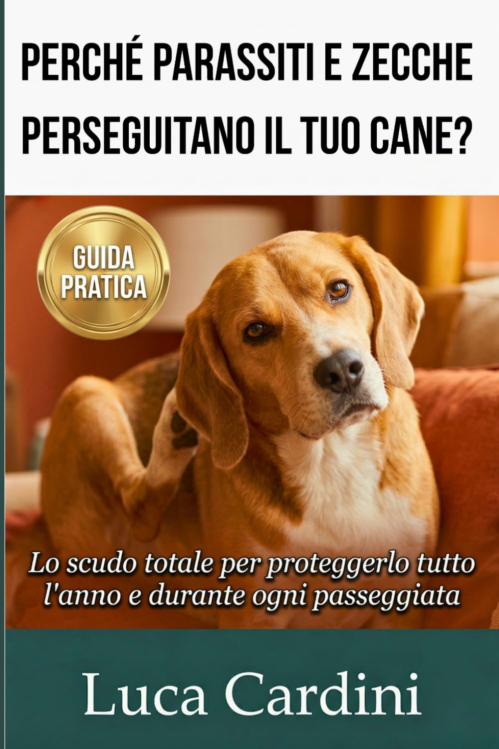 Perché Parassiti e Zecche Perseguitano il Tuo Cane?: Guida completa alla prevenzione: rimedi naturali, antiparassitari sicuri e strategie efficaci per proteggere la salute e la cura dei cuccioli