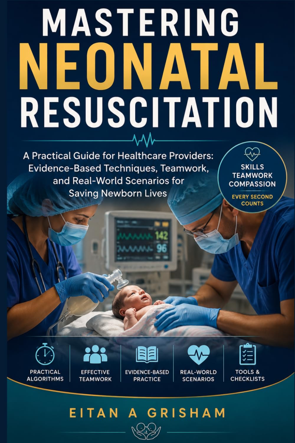 Mastering Neonatal Resuscitation: A Practical Guide for Healthcare Providers: Evidence-Based Techniques, Teamwork, and Real-World Scenarios for Saving Newborn Lives