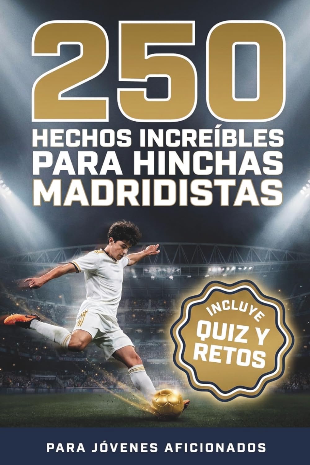 250 Hechos Increíbles para Hinchas Madridistas: El libro definitivo para niños y jóvenes aficionados. Historia, leyendas, récords y curiosidades sobre ... más grande del mundo — Incluye Quiz y Retos