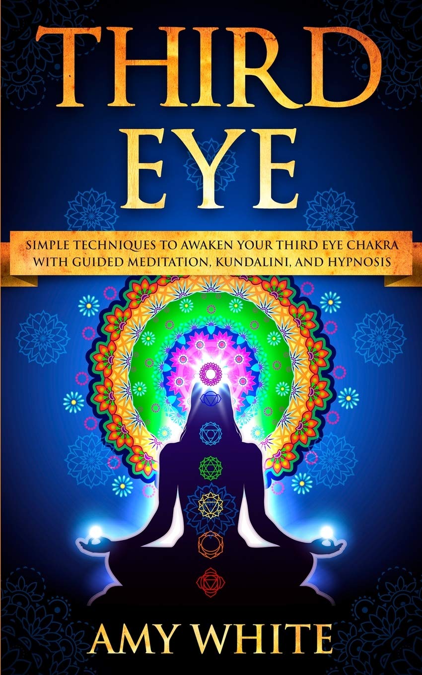 Third Eye: Simple Techniques to Awaken Your Third Eye Chakra With Guided Meditation, Kundalini, and Hypnosis (psychic abilities, spiritual enlightenment)