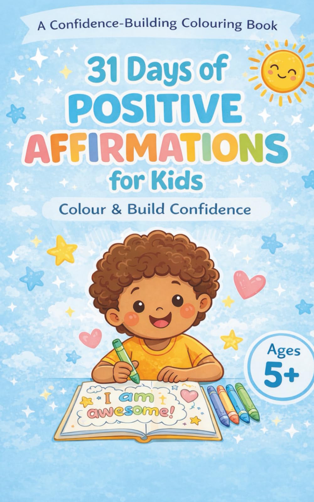 31 Days of Positive Affirmations for Kids: A Colouring Book to Build Confidence, foster creativity and a Positive Mindset - Ages 5+