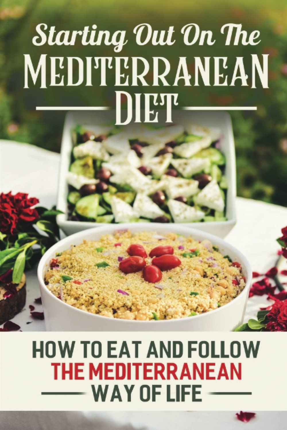 Starting Out On The Mediterranean Diet: How To Eat And Follow The Mediterranean Way Of Life