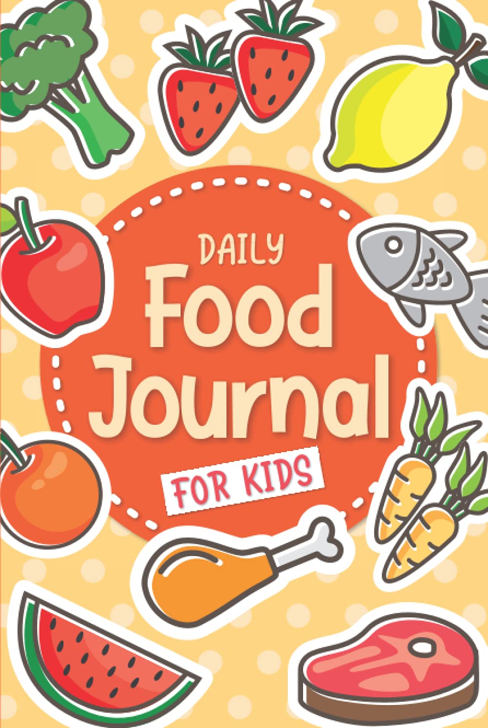 Daily Food Journal for Kids: A Fun Meal Tracking Book: Breakfast, Lunch, Dinner, Snacks, Water Intake, Fruits & Vegetables