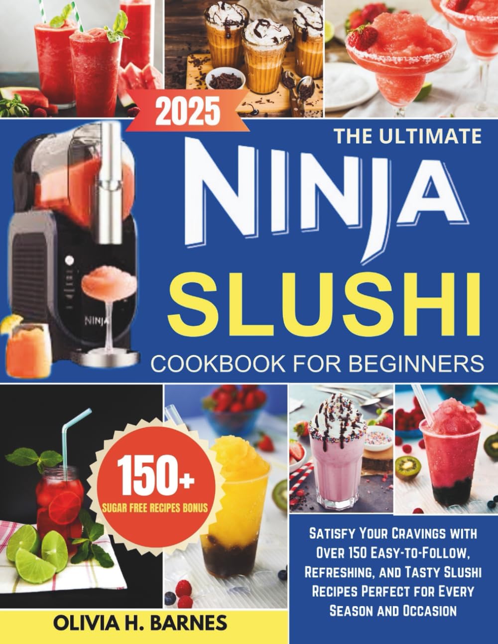 The ultimate Ninja Slushi cookbook for beginners: Satisfy Your Cravings with Over 150 Easy-to-Follow, Refreshing, and Tasty Slushi Recipes Perfect for Every Season and Occasion