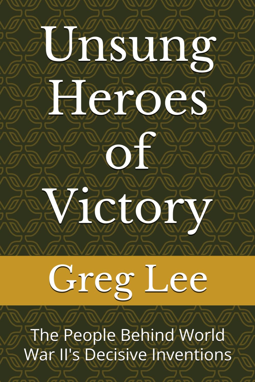 Unsung Heroes of Victory: The People Behind World War II's Decisive Inventions