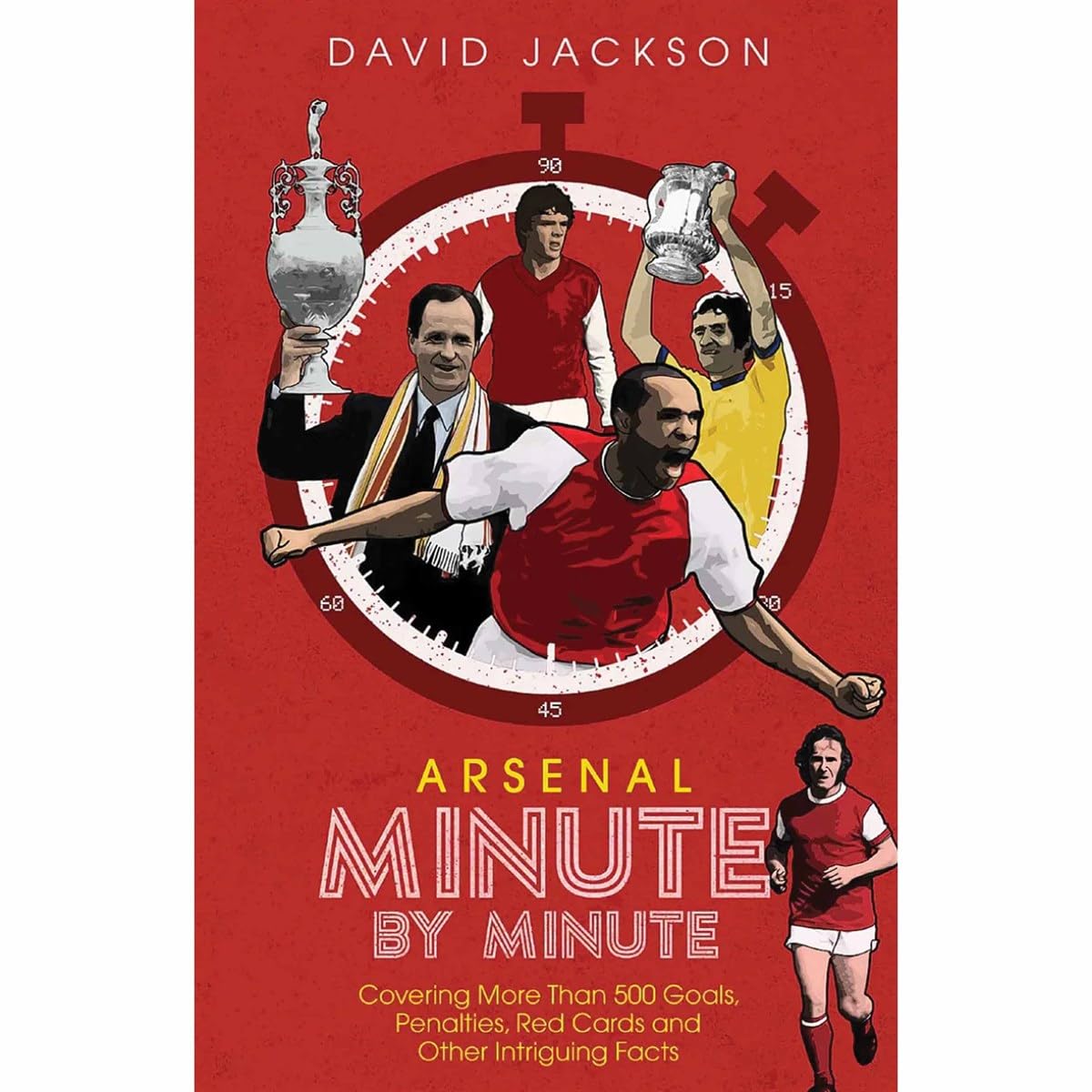 A*senal Minute by Minute: The Gunners' Most Historic Moments By David Jackson
