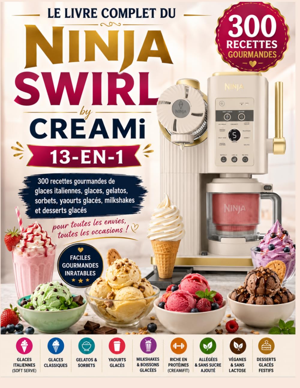 Le Livre Complet du Ninja Swirl by CREAMi 13-en-1 : 300 recettes gourmandes de glaces italiennes, glaces, gelatos, sorbets, yaourts glacés, milkshakes et desserts glacés