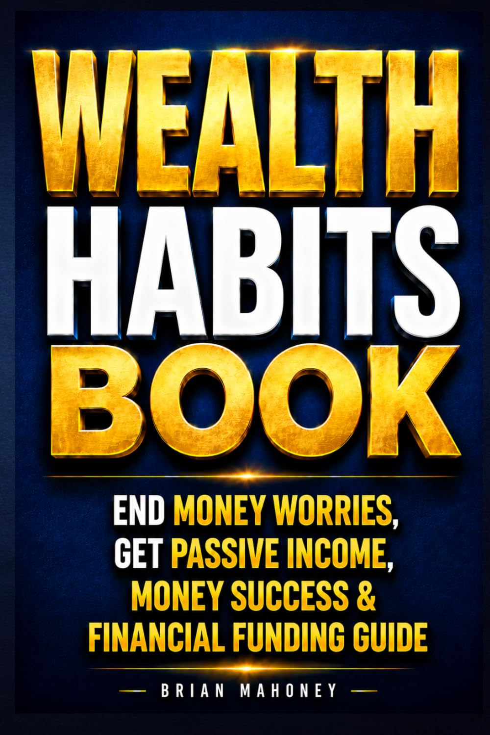Wealth Habits Book: End Money Worries, Get Passive Income, Money Success & Financial Funding Guide