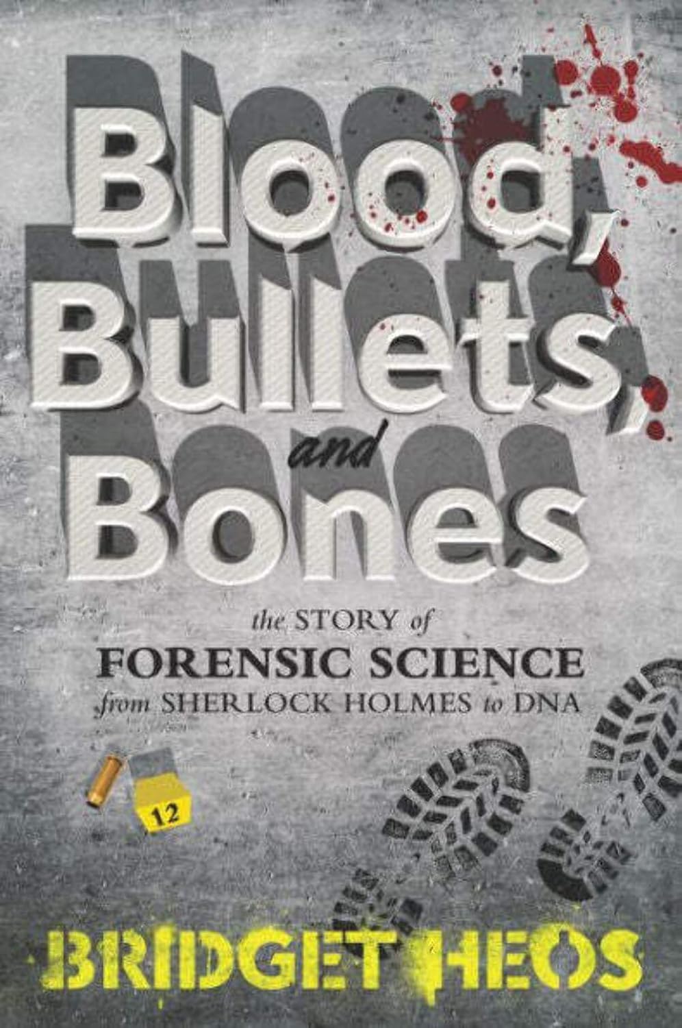 Blood, Bullets, and Bones: Forensic Science History for Kids from Sherlock Holmes to DNA by Bridget Heos