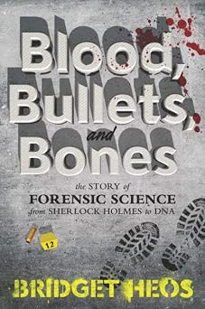 Blood, Bullets, and Bones The Story of Forensic Science from Sherlock Holmes to DNA