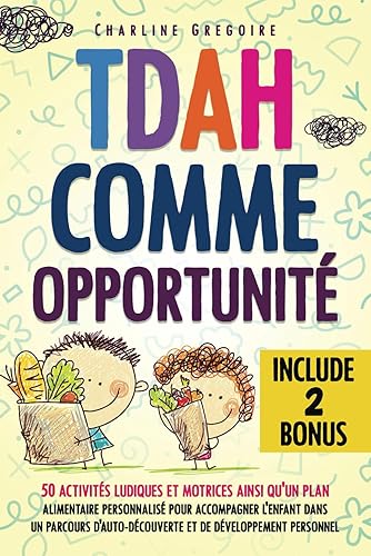 TDAH Comme Opportunité: 50 activités ludiques et motrices ainsi qu'un plan alimentaire personnalisé pour accompagner l'enfant dans un parcours d'auto-découverte et de développement personnel.