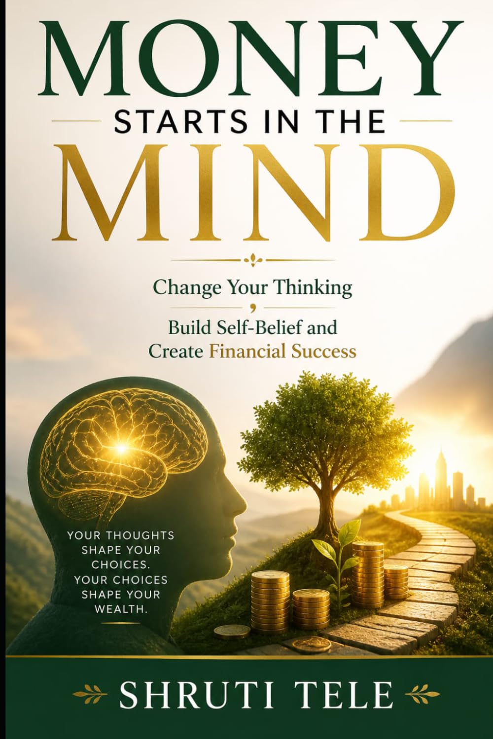 money starts in the mind: change your thinking build self-belief and create financial success