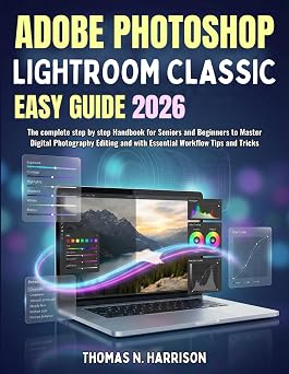 Adobe Photoshop Lightroom Classic Easy Guide 2026 The complete step by step Handbook for Seniors and Beginners to Master Digital Photography Editing and with Essential Workflow Tips and Tricks