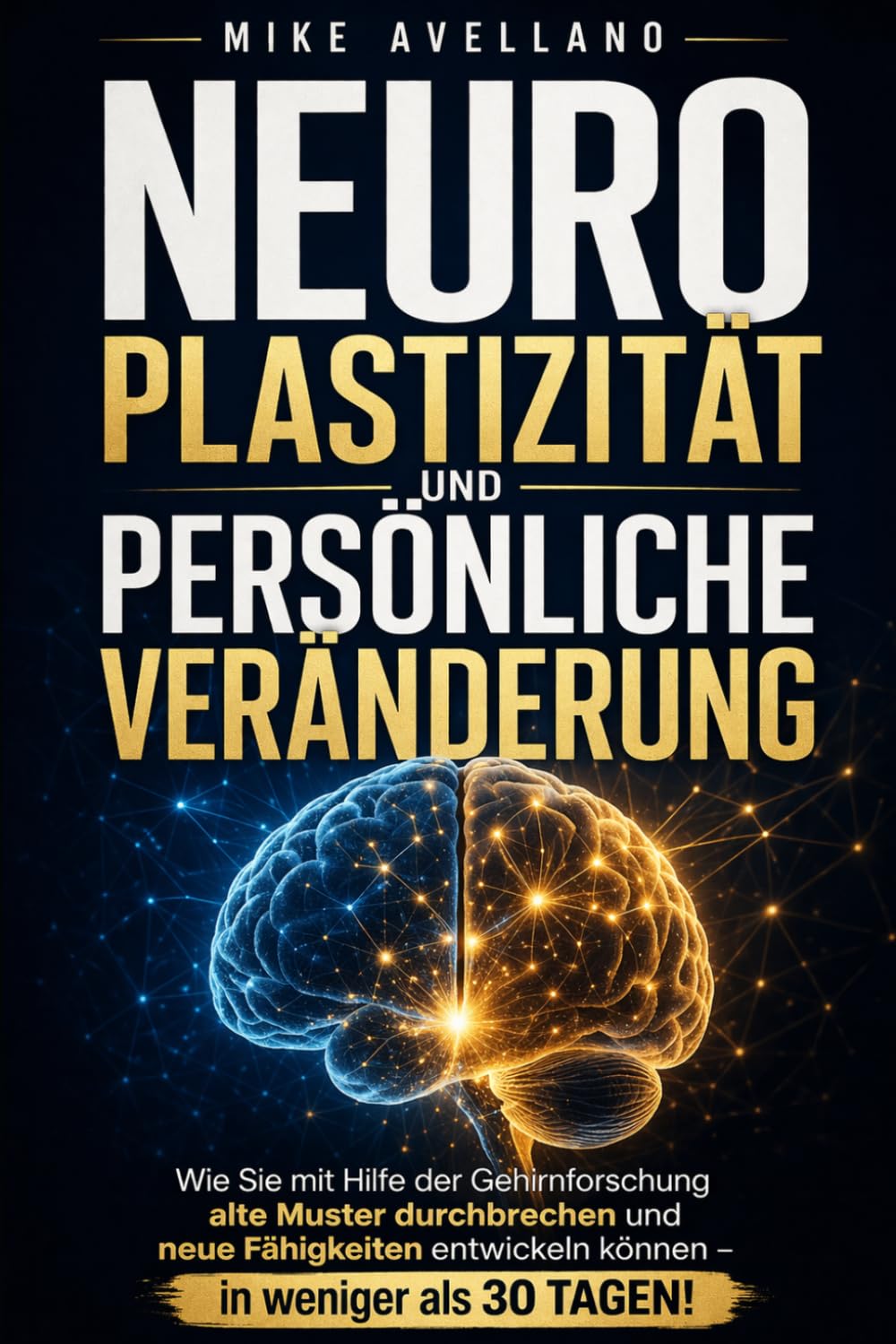 NEUROPLASTIZITÄT UND PERSÖNLICHE VERÄNDERUNG: Wie Sie mit Hilfe der Gehirnforschung alte Muster durchbrechen und neue Fähigkeiten entwickeln können – in weniger als 30 TAGEN!