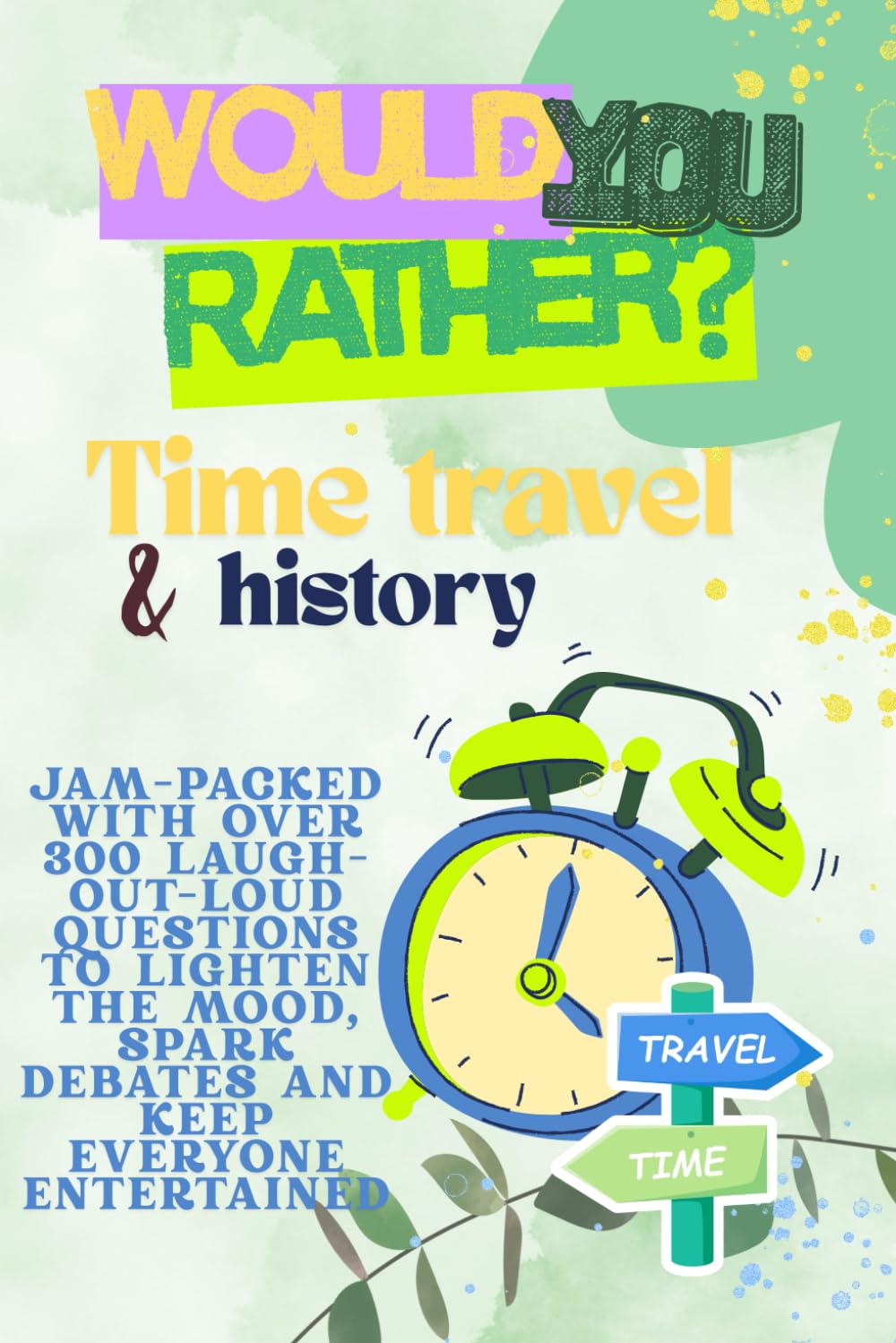 Would You Rather For Kids The Time Travel And History Edition: Over 300 Time-Bending Would You Rather Questions For Curious Kids!