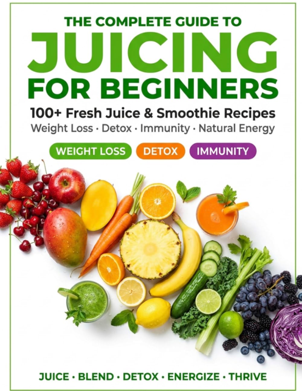 Juicing for Beginners: 100+ Fresh Juice & Smoothie Recipes for Weight Loss, Full Body Detox, Immunity Boost & Natural Energy | The Complete Beginner's Guide to Juicing for Better Health