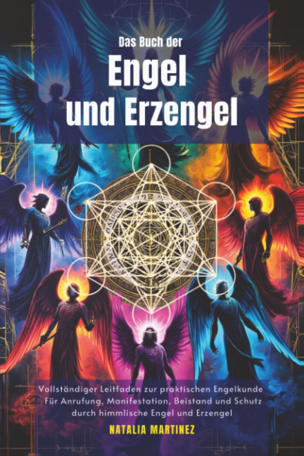 Das Buch der Engel und Erzengel: Vollständiger Leitfaden zur praktischen Engelkunde: Für Anrufung, Manifestation, Beistand und Schutz durch himmlische Engel und Erzengel